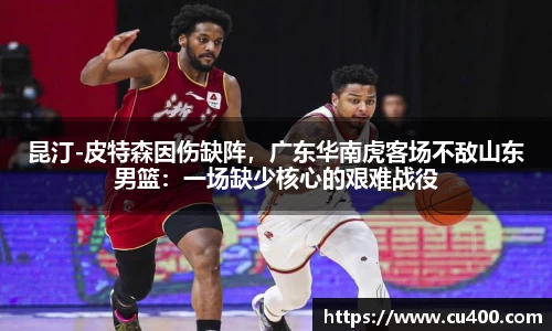 昆汀-皮特森因伤缺阵，广东华南虎客场不敌山东男篮：一场缺少核心的艰难战役
