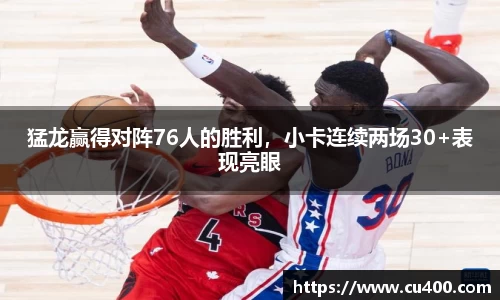 猛龙赢得对阵76人的胜利，小卡连续两场30+表现亮眼