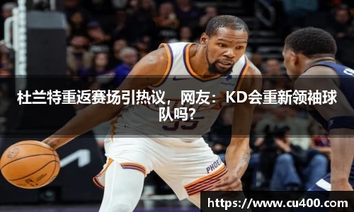 杜兰特重返赛场引热议，网友：KD会重新领袖球队吗？