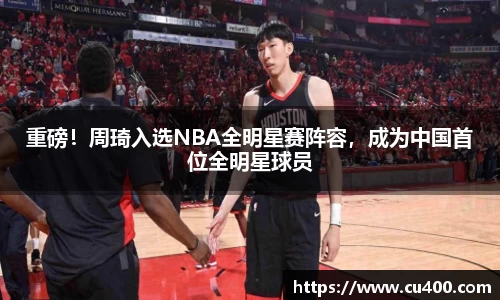 重磅！周琦入选NBA全明星赛阵容，成为中国首位全明星球员