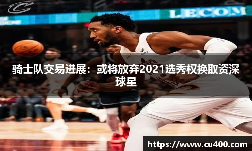 骑士队交易进展：或将放弃2021选秀权换取资深球星