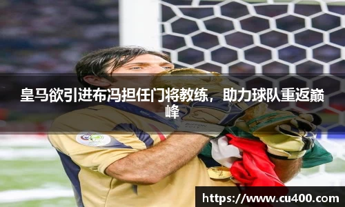 皇马欲引进布冯担任门将教练，助力球队重返巅峰