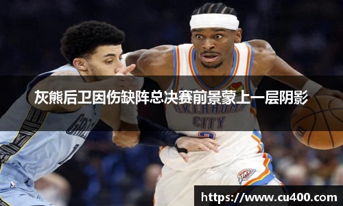 灰熊后卫因伤缺阵总决赛前景蒙上一层阴影