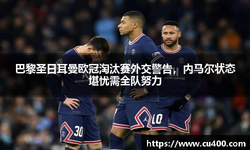 巴黎圣日耳曼欧冠淘汰赛外交警告，内马尔状态堪忧需全队努力