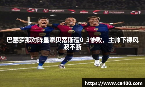 巴塞罗那对阵皇家贝蒂斯遭0_3惨败，主帅下课风波不断
