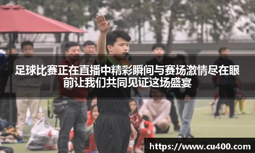 足球比赛正在直播中精彩瞬间与赛场激情尽在眼前让我们共同见证这场盛宴