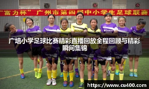 广培小学足球比赛精彩直播回放全程回顾与精彩瞬间集锦