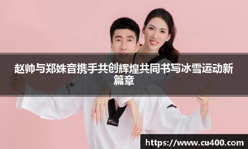 赵帅与郑姝音携手共创辉煌共同书写冰雪运动新篇章