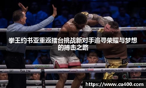 拳王约书亚重返擂台挑战新对手追寻荣耀与梦想的搏击之路