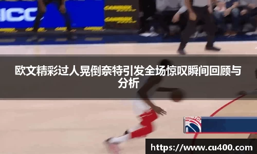 欧文精彩过人晃倒奈特引发全场惊叹瞬间回顾与分析