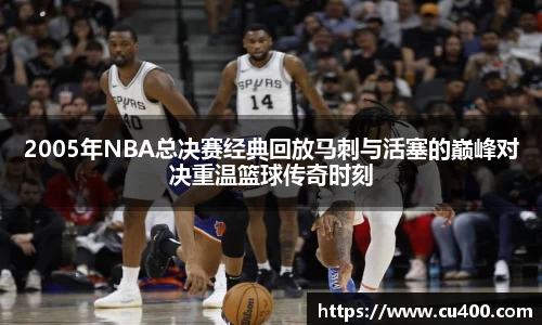 2005年NBA总决赛经典回放马刺与活塞的巅峰对决重温篮球传奇时刻