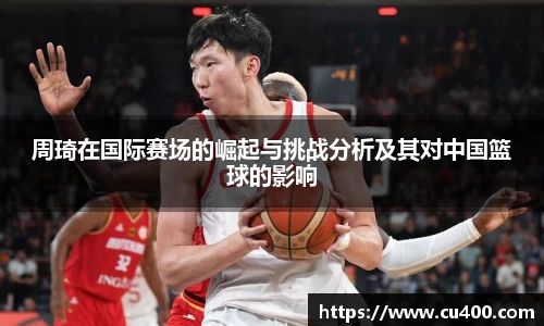 周琦在国际赛场的崛起与挑战分析及其对中国篮球的影响