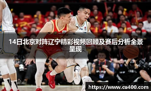 14日北京对阵辽宁精彩视频回顾及赛后分析全景呈现