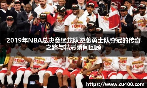 2019年NBA总决赛猛龙队逆袭勇士队夺冠的传奇之路与精彩瞬间回顾