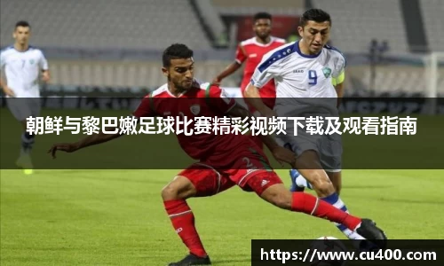 朝鲜与黎巴嫩足球比赛精彩视频下载及观看指南
